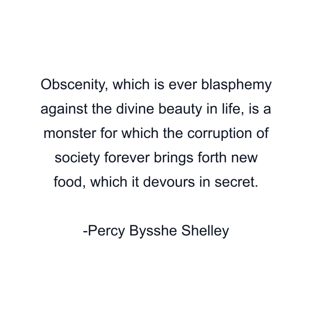 Obscenity, which is ever blasphemy against the divine beauty in life, is a monster for which the corruption of society forever brings forth new food, which it devours in secret.