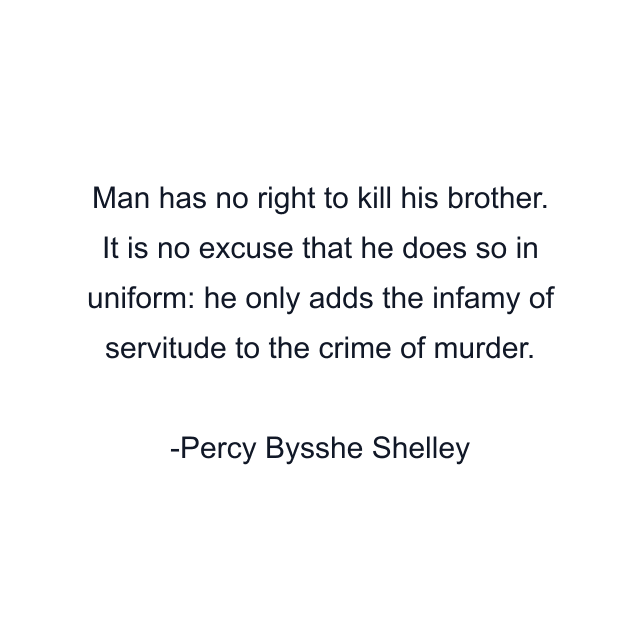 Man has no right to kill his brother. It is no excuse that he does so in uniform: he only adds the infamy of servitude to the crime of murder.