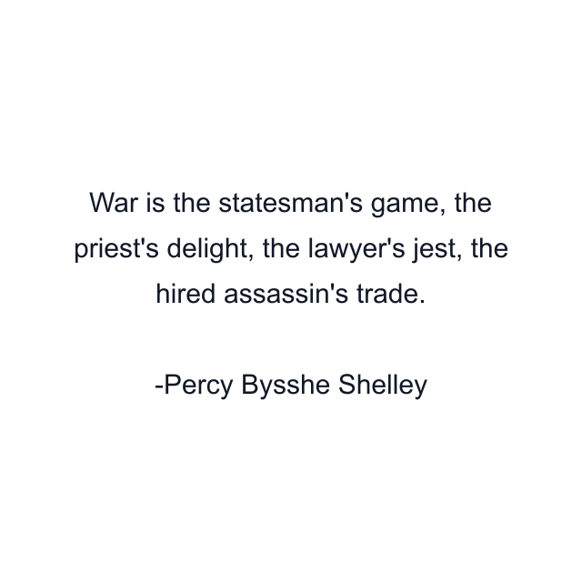 War is the statesman's game, the priest's delight, the lawyer's jest, the hired assassin's trade.