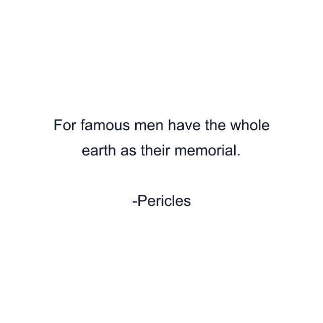 For famous men have the whole earth as their memorial.