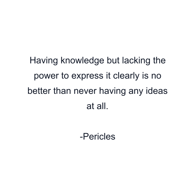 Having knowledge but lacking the power to express it clearly is no better than never having any ideas at all.