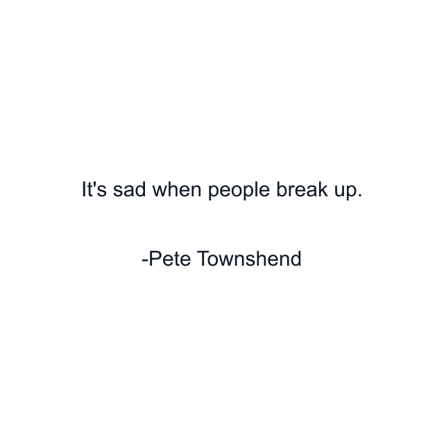 It's sad when people break up.