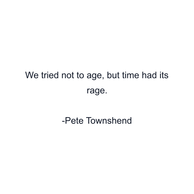 We tried not to age, but time had its rage.