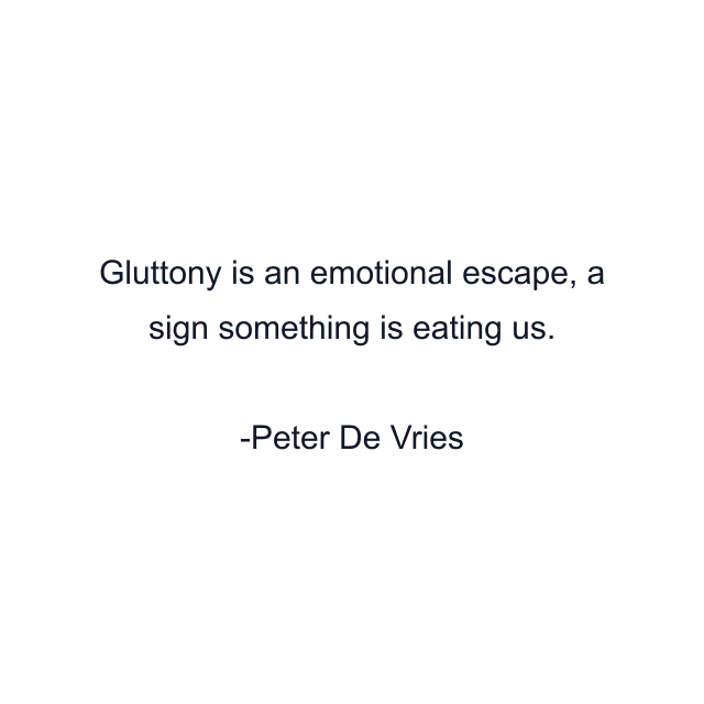 Gluttony is an emotional escape, a sign something is eating us.