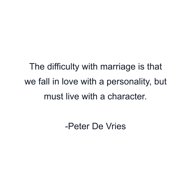 The difficulty with marriage is that we fall in love with a personality, but must live with a character.