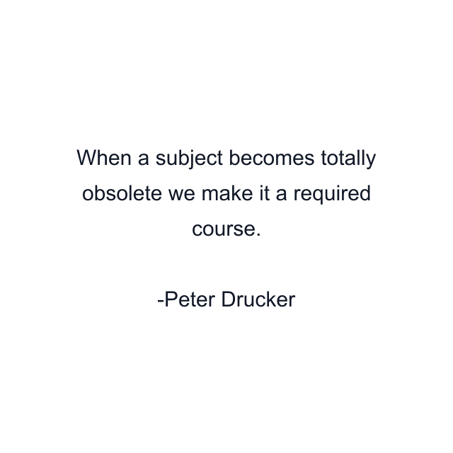 When a subject becomes totally obsolete we make it a required course.