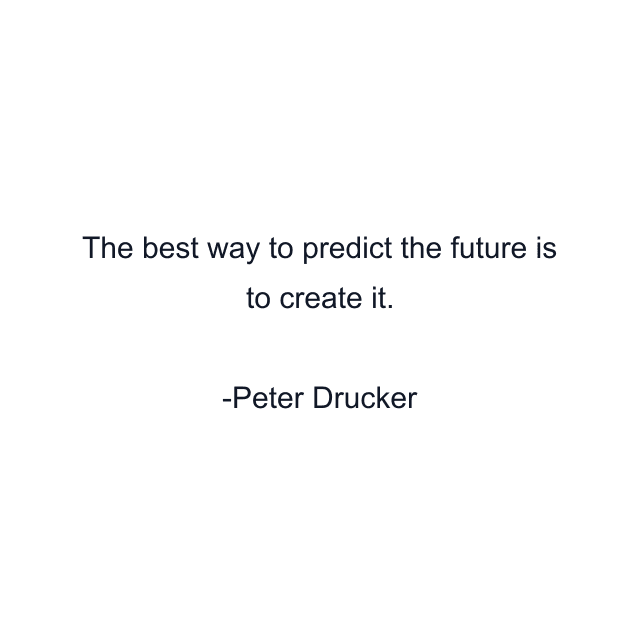 The best way to predict the future is to create it.