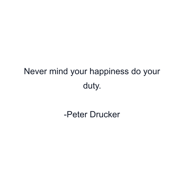 Never mind your happiness do your duty.