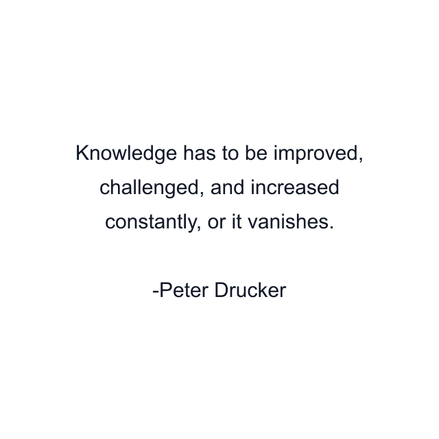 Knowledge has to be improved, challenged, and increased constantly, or it vanishes.