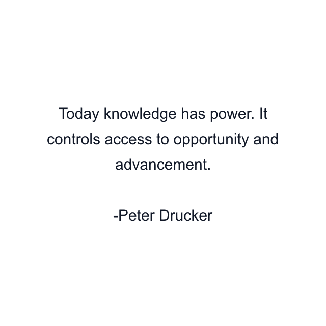 Today knowledge has power. It controls access to opportunity and advancement.