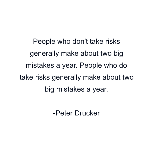 People who don't take risks generally make about two big mistakes a year. People who do take risks generally make about two big mistakes a year.