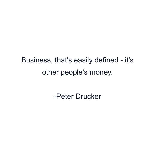 Business, that's easily defined - it's other people's money.