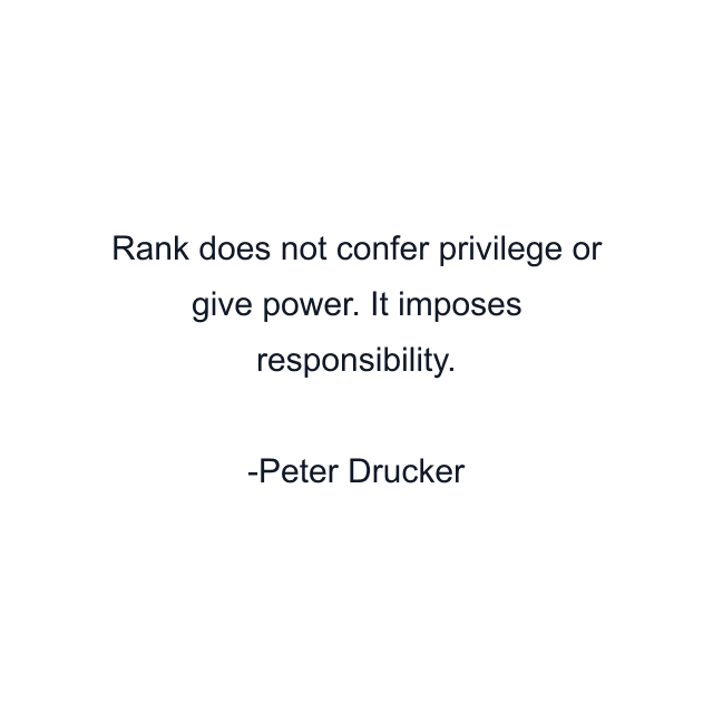 Rank does not confer privilege or give power. It imposes responsibility.