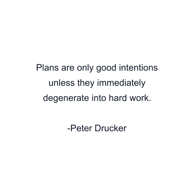 Plans are only good intentions unless they immediately degenerate into hard work.