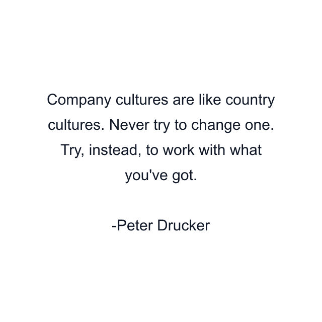 Company cultures are like country cultures. Never try to change one. Try, instead, to work with what you've got.