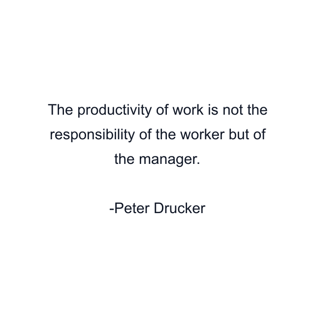 The productivity of work is not the responsibility of the worker but of the manager.