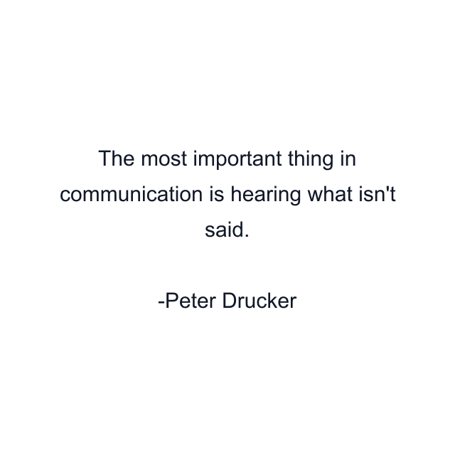 The most important thing in communication is hearing what isn't said.