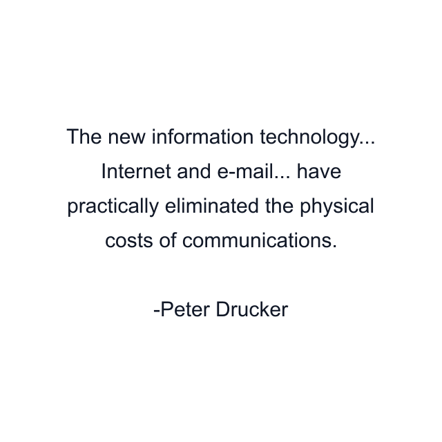 The new information technology... Internet and e-mail... have practically eliminated the physical costs of communications.