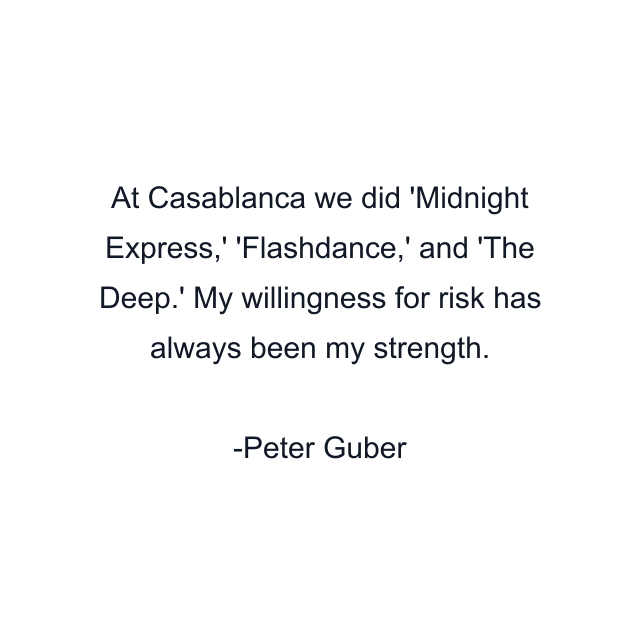 At Casablanca we did 'Midnight Express,' 'Flashdance,' and 'The Deep.' My willingness for risk has always been my strength.