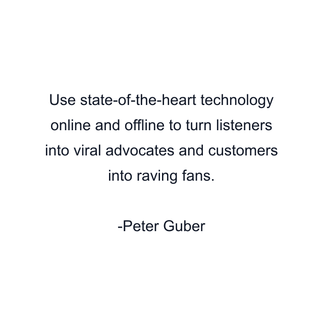 Use state-of-the-heart technology online and offline to turn listeners into viral advocates and customers into raving fans.