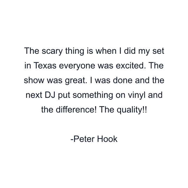 The scary thing is when I did my set in Texas everyone was excited. The show was great. I was done and the next DJ put something on vinyl and the difference! The quality!!