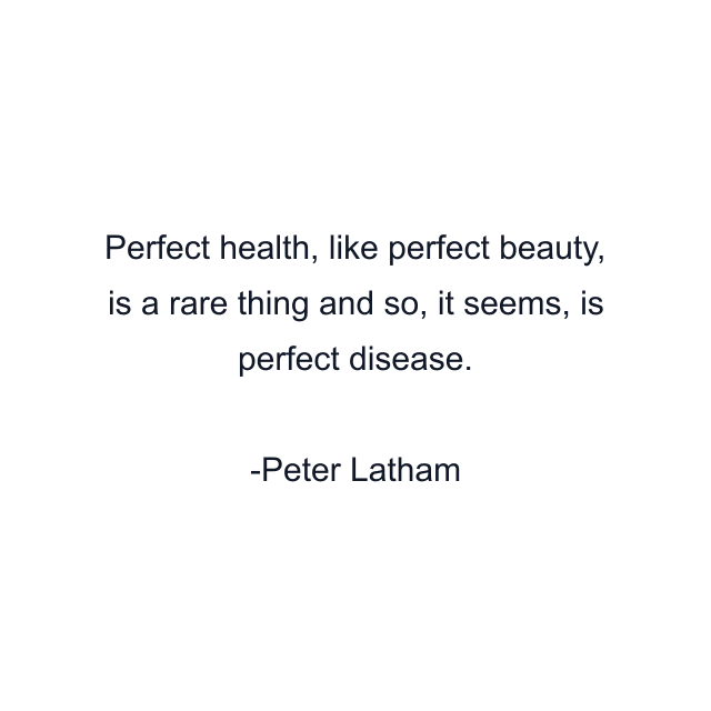 Perfect health, like perfect beauty, is a rare thing and so, it seems, is perfect disease.