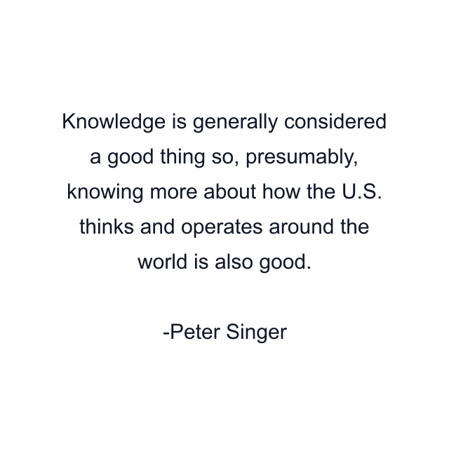 Knowledge is generally considered a good thing so, presumably, knowing more about how the U.S. thinks and operates around the world is also good.