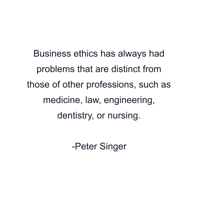 Business ethics has always had problems that are distinct from those of other professions, such as medicine, law, engineering, dentistry, or nursing.