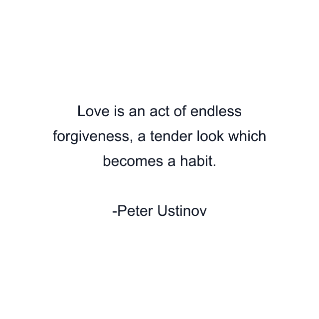 Love is an act of endless forgiveness, a tender look which becomes a habit.