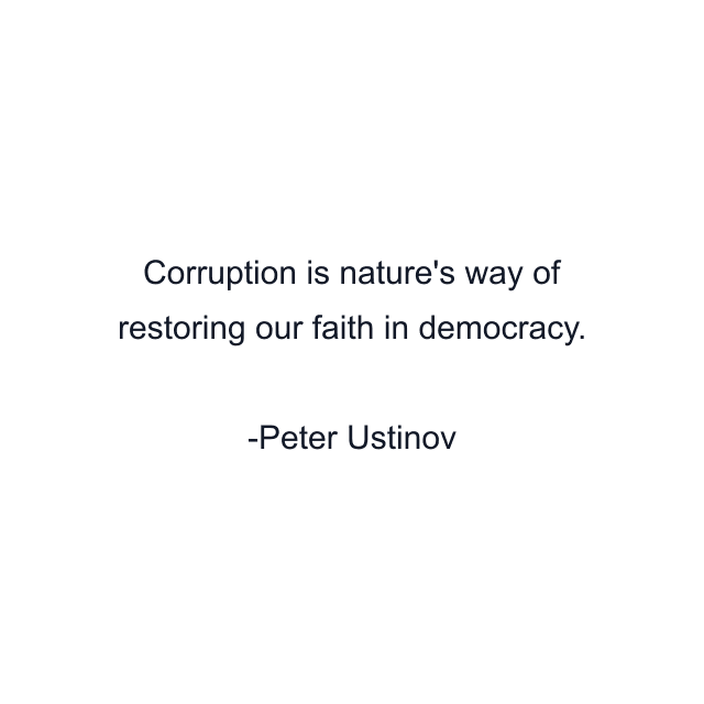 Corruption is nature's way of restoring our faith in democracy.