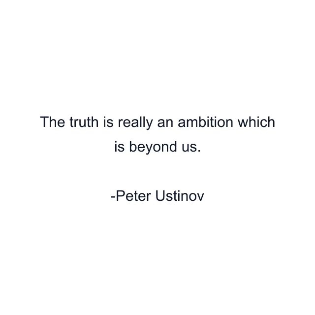 The truth is really an ambition which is beyond us.