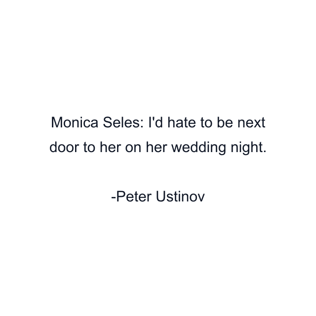 Monica Seles: I'd hate to be next door to her on her wedding night.