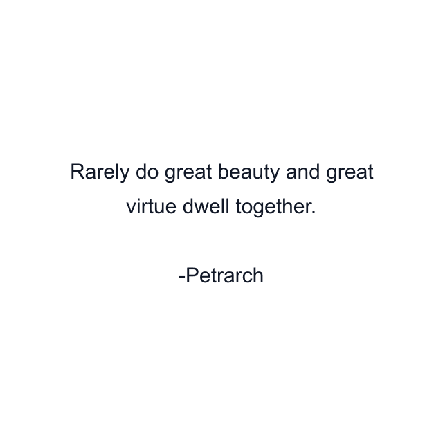 Rarely do great beauty and great virtue dwell together.