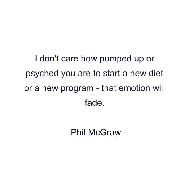 I don't care how pumped up or psyched you are to start a new diet or a new program - that emotion will fade.