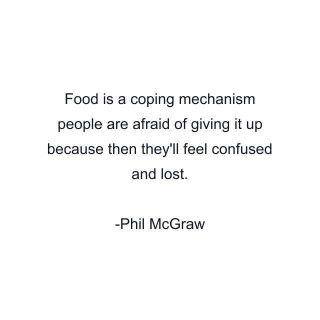 Food is a coping mechanism people are afraid of giving it up because then they'll feel confused and lost.