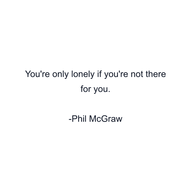 You're only lonely if you're not there for you.