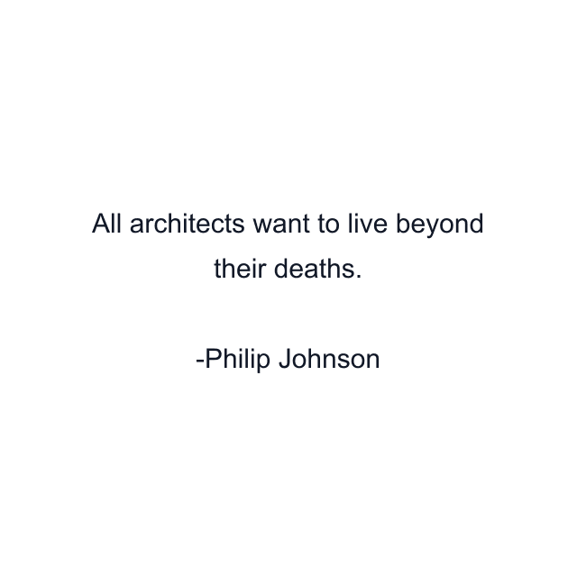 All architects want to live beyond their deaths.