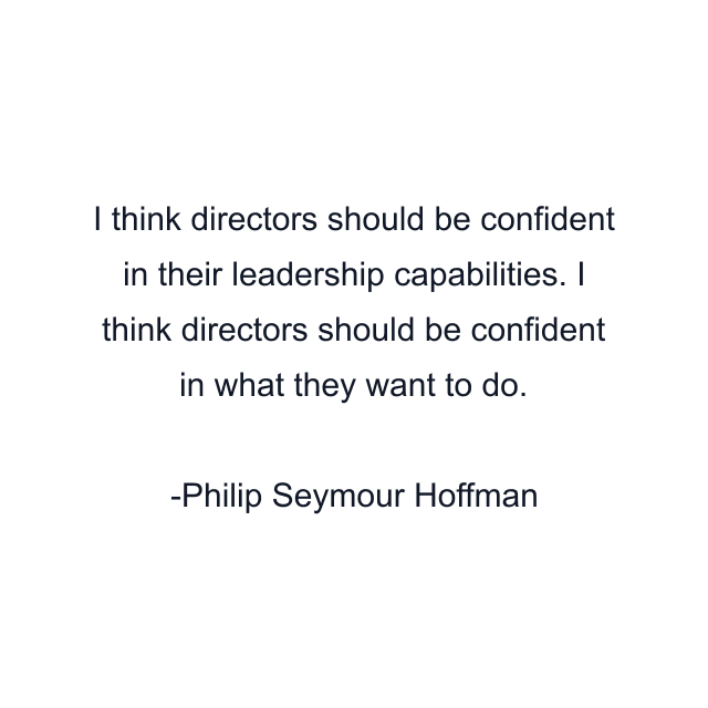 I think directors should be confident in their leadership capabilities. I think directors should be confident in what they want to do.