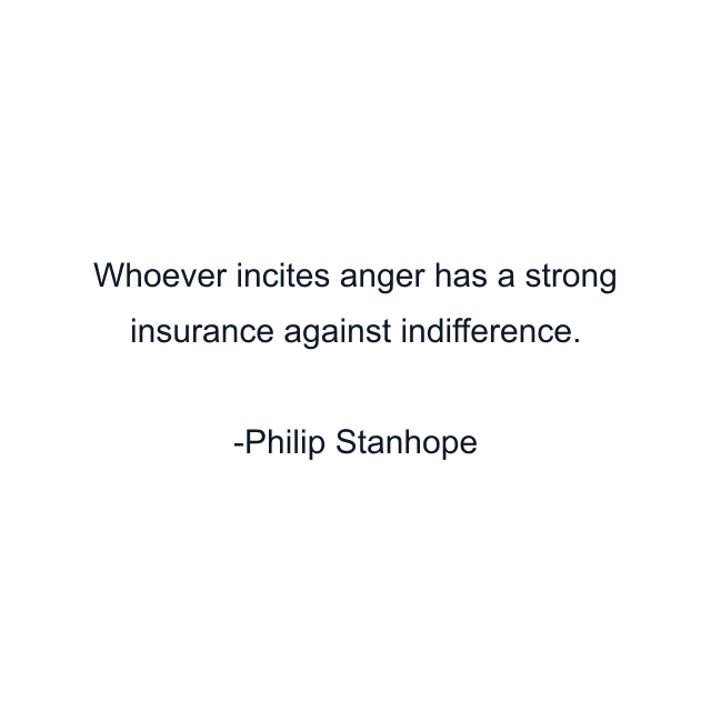 Whoever incites anger has a strong insurance against indifference.