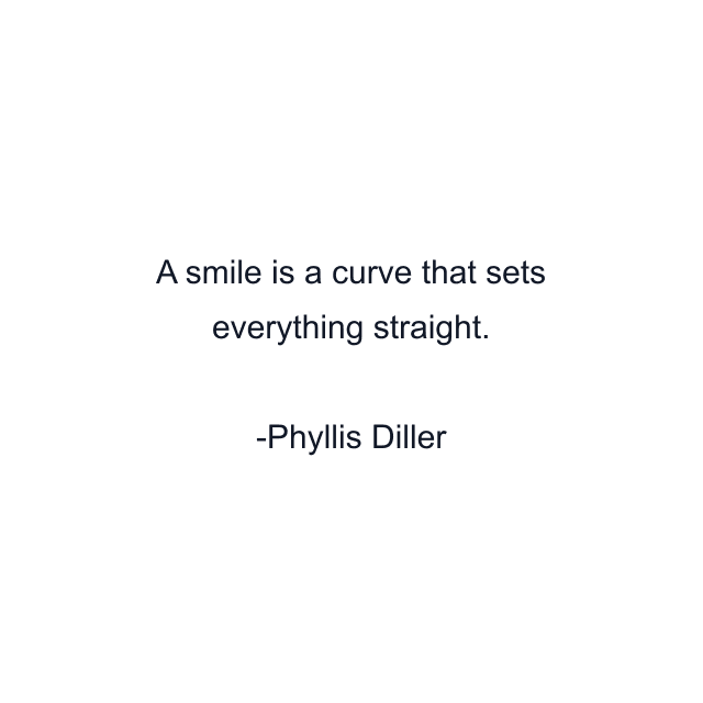 A smile is a curve that sets everything straight.