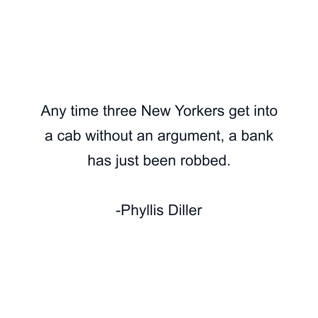 Any time three New Yorkers get into a cab without an argument, a bank has just been robbed.