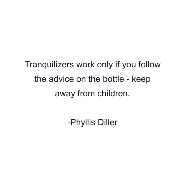 Tranquilizers work only if you follow the advice on the bottle - keep away from children.