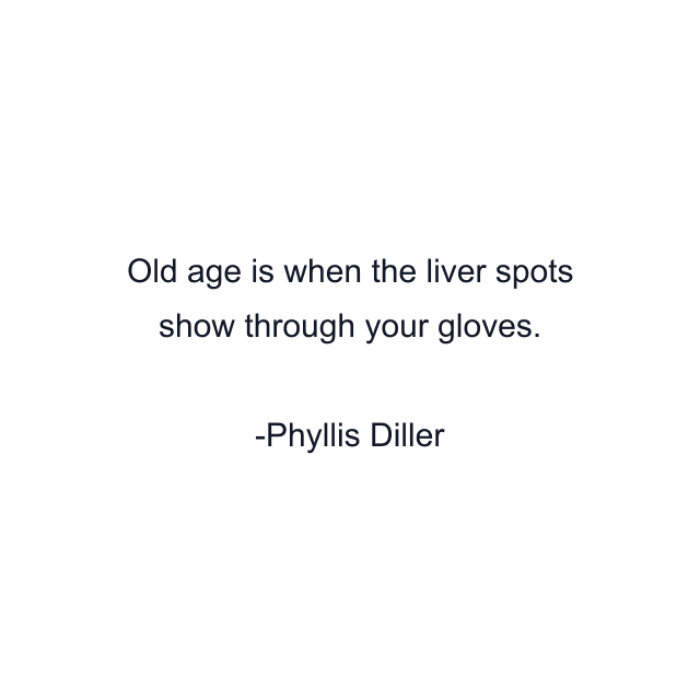 Old age is when the liver spots show through your gloves.