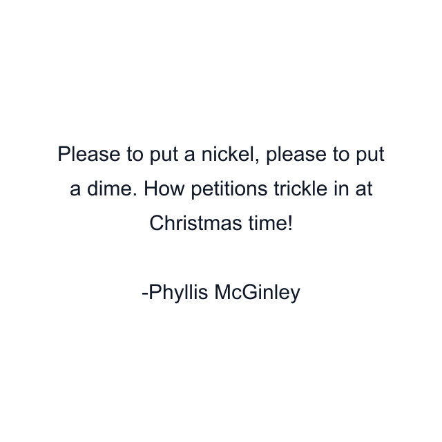 Please to put a nickel, please to put a dime. How petitions trickle in at Christmas time!