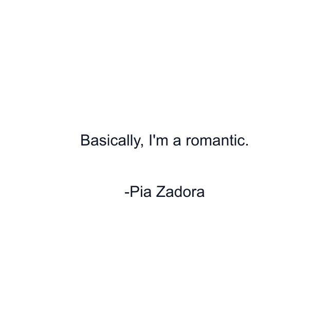 Basically, I'm a romantic.