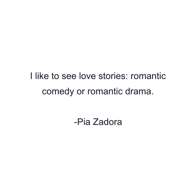 I like to see love stories: romantic comedy or romantic drama.