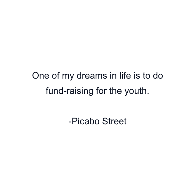 One of my dreams in life is to do fund-raising for the youth.