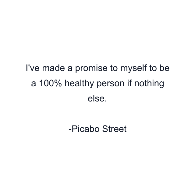 I've made a promise to myself to be a 100% healthy person if nothing else.