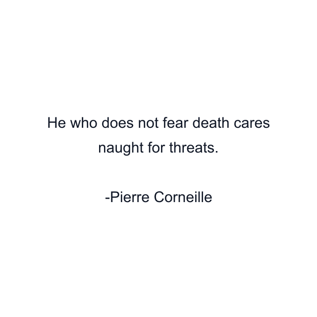 He who does not fear death cares naught for threats.