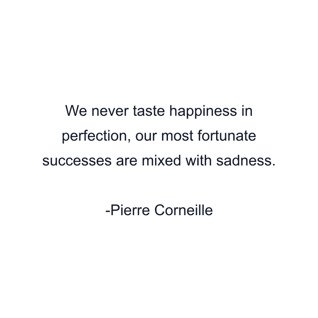 We never taste happiness in perfection, our most fortunate successes are mixed with sadness.